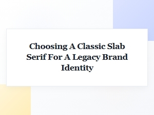 Choosing a Classic Slab Serif for Your Legacy Brand